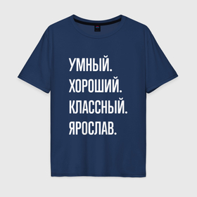 Мужская футболка хлопок Oversize с принтом Умный хороший классный Ярослав , 100% хлопок | свободный крой, круглый ворот, “спинка” длиннее передней части | 