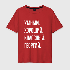 Мужская футболка хлопок Oversize с принтом Умный хороший классный Георгий в Новосибирске, 100% хлопок | свободный крой, круглый ворот, “спинка” длиннее передней части | 