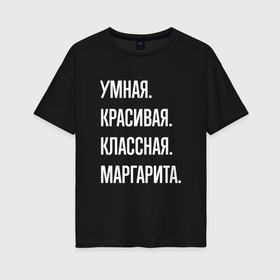 Женская футболка хлопок Oversize с принтом Умная, красивая классная Маргарита в Санкт-Петербурге, 100% хлопок | свободный крой, круглый ворот, спущенный рукав, длина до линии бедер
 | Тематика изображения на принте: 
