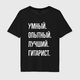 Мужская футболка хлопок Oversize с принтом Умный опытный лучший гитарист в Санкт-Петербурге, 100% хлопок | свободный крой, круглый ворот, “спинка” длиннее передней части | Тематика изображения на принте: 