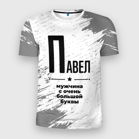 Мужская футболка 3D Slim с принтом Павел мужчина ну с очень большой буквы в Новосибирске, 100% полиэстер с улучшенными характеристиками | приталенный силуэт, круглая горловина, широкие плечи, сужается к линии бедра | 