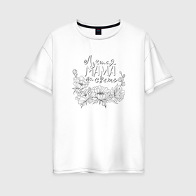 Женская футболка хлопок Oversize с принтом Лучшая мама на свете надпись в Курске, 100% хлопок | свободный крой, круглый ворот, спущенный рукав, длина до линии бедер
 | 