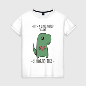 Женская футболка хлопок с принтом Pрр у динозавров значит я люблю тебя в Кировске, 100% хлопок | прямой крой, круглый вырез горловины, длина до линии бедер, слегка спущенное плечо | 
