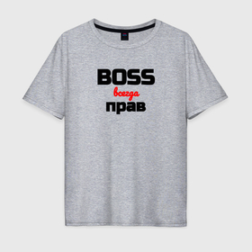 Мужская футболка хлопок Oversize с принтом Boss всегда прав в городе Новоалтайск, 100% хлопок | свободный крой, круглый ворот, “спинка” длиннее передней части | 
