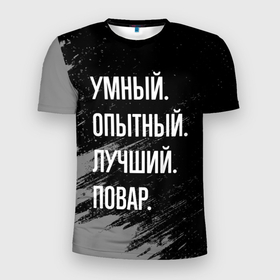 Мужская футболка 3D Slim с принтом Умный опытный лучший: повар в Новосибирске, 100% полиэстер с улучшенными характеристиками | приталенный силуэт, круглая горловина, широкие плечи, сужается к линии бедра | 