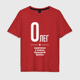 Мужская футболка хлопок Oversize с принтом Олег мужчина с очень большой буквы в Петрозаводске, 100% хлопок | свободный крой, круглый ворот, “спинка” длиннее передней части | Тематика изображения на принте: 