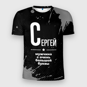 Мужская футболка 3D Slim с принтом Сергей: мужчина с очень большой буквы в Белгороде, 100% полиэстер с улучшенными характеристиками | приталенный силуэт, круглая горловина, широкие плечи, сужается к линии бедра | 