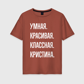 Женская футболка хлопок Oversize с принтом Умная, красивая классная Кристина в Новосибирске, 100% хлопок | свободный крой, круглый ворот, спущенный рукав, длина до линии бедер
 | 