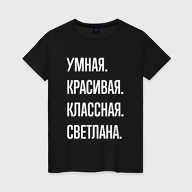 Женская футболка хлопок с принтом Умная, красивая классная Светлана в Петрозаводске, 100% хлопок | прямой крой, круглый вырез горловины, длина до линии бедер, слегка спущенное плечо | 