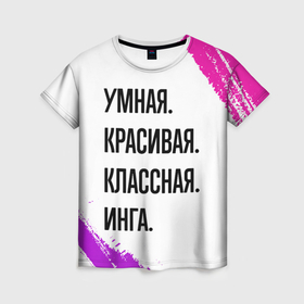 Женская футболка 3D с принтом Умная, красивая и классная: Инга в Новосибирске, 100% полиэфир ( синтетическое хлопкоподобное полотно) | прямой крой, круглый вырез горловины, длина до линии бедер | 