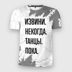 Мужская футболка 3D Slim с принтом Извини некогда   танцы, пока в Петрозаводске, 100% полиэстер с улучшенными характеристиками | приталенный силуэт, круглая горловина, широкие плечи, сужается к линии бедра | 