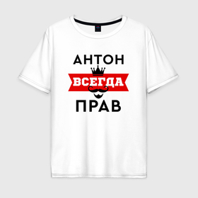Мужская футболка хлопок Oversize с принтом Антон всегда прав   корона и усы в Новосибирске, 100% хлопок | свободный крой, круглый ворот, “спинка” длиннее передней части | 