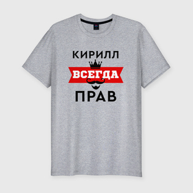 Мужская футболка хлопок Slim с принтом Кирилл всегда прав   корона и усы в Екатеринбурге, 92% хлопок, 8% лайкра | приталенный силуэт, круглый вырез ворота, длина до линии бедра, короткий рукав | 