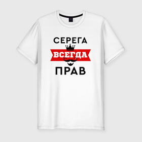 Мужская футболка хлопок Slim с принтом Серега всегда прав   корона и усы в Петрозаводске, 92% хлопок, 8% лайкра | приталенный силуэт, круглый вырез ворота, длина до линии бедра, короткий рукав | 