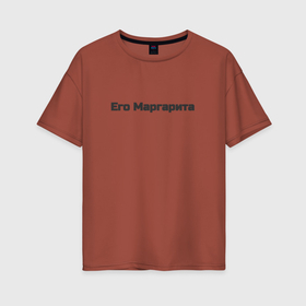 Женская футболка хлопок Oversize с принтом Его Маргарита , 100% хлопок | свободный крой, круглый ворот, спущенный рукав, длина до линии бедер
 | 