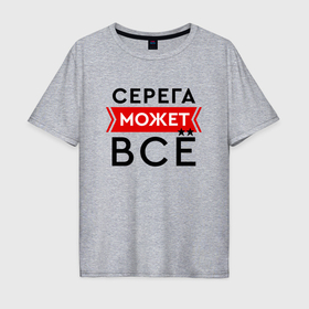 Мужская футболка хлопок Oversize с принтом Серега может в Петрозаводске, 100% хлопок | свободный крой, круглый ворот, “спинка” длиннее передней части | 