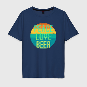 Мужская футболка хлопок Oversize с принтом Peace love beer в Курске, 100% хлопок | свободный крой, круглый ворот, “спинка” длиннее передней части | Тематика изображения на принте: 