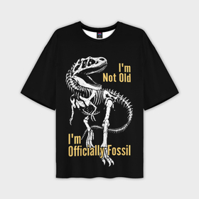 Мужская футболка oversize 3D с принтом Im not old   Im officially fossil в Екатеринбурге,  |  | Тематика изображения на принте: 