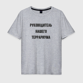 Мужская футболка хлопок Oversize с принтом Руководитель террариума в Белгороде, 100% хлопок | свободный крой, круглый ворот, “спинка” длиннее передней части | 