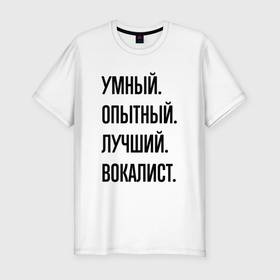Мужская футболка хлопок Slim с принтом Умный, опытный и лучший вокалист в Кировске, 92% хлопок, 8% лайкра | приталенный силуэт, круглый вырез ворота, длина до линии бедра, короткий рукав | 