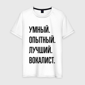 Мужская футболка хлопок с принтом Умный, опытный и лучший вокалист в Белгороде, 100% хлопок | прямой крой, круглый вырез горловины, длина до линии бедер, слегка спущенное плечо. | 