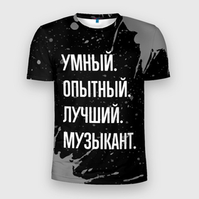 Мужская футболка 3D Slim с принтом Умный опытный лучший: музыкант в Белгороде, 100% полиэстер с улучшенными характеристиками | приталенный силуэт, круглая горловина, широкие плечи, сужается к линии бедра | Тематика изображения на принте: 