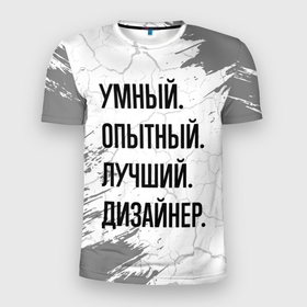 Мужская футболка 3D Slim с принтом Умный, опытный и лучший: дизайнер в Петрозаводске, 100% полиэстер с улучшенными характеристиками | приталенный силуэт, круглая горловина, широкие плечи, сужается к линии бедра | 
