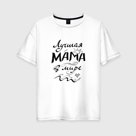 Женская футболка хлопок Oversize с принтом Лучшая мама в мире надпись в Тюмени, 100% хлопок | свободный крой, круглый ворот, спущенный рукав, длина до линии бедер
 | Тематика изображения на принте: 