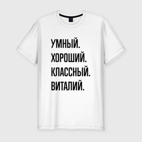Мужская футболка хлопок Slim с принтом Умный, хороший и классный Виталий в Санкт-Петербурге, 92% хлопок, 8% лайкра | приталенный силуэт, круглый вырез ворота, длина до линии бедра, короткий рукав | 