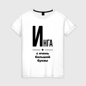 Женская футболка хлопок с принтом Инга   с очень большой буквы в Санкт-Петербурге, 100% хлопок | прямой крой, круглый вырез горловины, длина до линии бедер, слегка спущенное плечо | 
