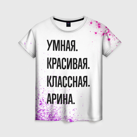 Женская футболка 3D с принтом Умная, красивая и классная: Арина в Белгороде, 100% полиэфир ( синтетическое хлопкоподобное полотно) | прямой крой, круглый вырез горловины, длина до линии бедер | 