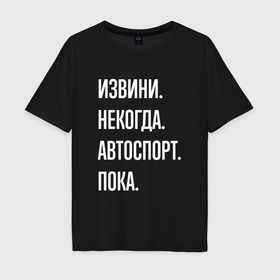 Мужская футболка хлопок Oversize с принтом Извини некогда: автоспорт, пока в Белгороде, 100% хлопок | свободный крой, круглый ворот, “спинка” длиннее передней части | 
