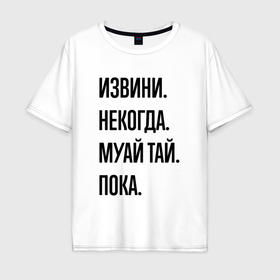 Мужская футболка хлопок Oversize с принтом Извини некогда муай тай   пока в Петрозаводске, 100% хлопок | свободный крой, круглый ворот, “спинка” длиннее передней части | 