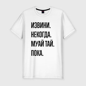 Мужская футболка хлопок Slim с принтом Извини некогда муай тай   пока в Петрозаводске, 92% хлопок, 8% лайкра | приталенный силуэт, круглый вырез ворота, длина до линии бедра, короткий рукав | 