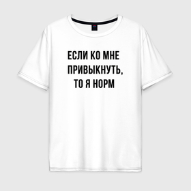 Мужская футболка хлопок Oversize с принтом Если ко мне привыкнуть то я норм в Санкт-Петербурге, 100% хлопок | свободный крой, круглый ворот, “спинка” длиннее передней части | Тематика изображения на принте: 