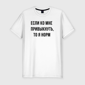 Мужская футболка хлопок Slim с принтом Если ко мне привыкнуть то я норм в Санкт-Петербурге, 92% хлопок, 8% лайкра | приталенный силуэт, круглый вырез ворота, длина до линии бедра, короткий рукав | Тематика изображения на принте: 
