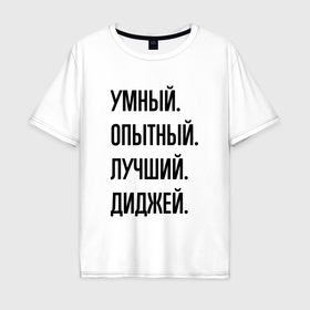 Мужская футболка хлопок Oversize с принтом Умный, опытный и лучший диджей в Екатеринбурге, 100% хлопок | свободный крой, круглый ворот, “спинка” длиннее передней части | 