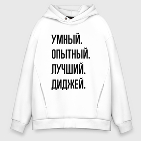 Мужское худи Oversize хлопок с принтом Умный, опытный и лучший диджей в Новосибирске, френч-терри — 70% хлопок, 30% полиэстер. Мягкий теплый начес внутри —100% хлопок | боковые карманы, эластичные манжеты и нижняя кромка, капюшон на магнитной кнопке | Тематика изображения на принте: 