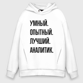 Мужское худи Oversize хлопок с принтом Умный, опытный и лучший аналитик в Екатеринбурге, френч-терри — 70% хлопок, 30% полиэстер. Мягкий теплый начес внутри —100% хлопок | боковые карманы, эластичные манжеты и нижняя кромка, капюшон на магнитной кнопке | 