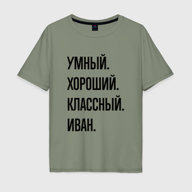 Мужская футболка хлопок Oversize с принтом Умный, хороший и классный Иван в Санкт-Петербурге, 100% хлопок | свободный крой, круглый ворот, “спинка” длиннее передней части | 