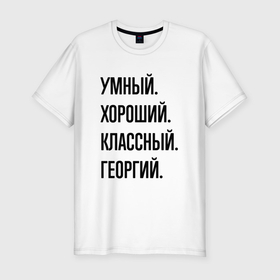 Мужская футболка хлопок Slim с принтом Умный, хороший и классный Георгий в Петрозаводске, 92% хлопок, 8% лайкра | приталенный силуэт, круглый вырез ворота, длина до линии бедра, короткий рукав | 