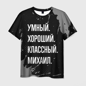 Мужская футболка 3D с принтом Умный хороший классный: Михаил в Кировске, 100% полиэфир | прямой крой, круглый вырез горловины, длина до линии бедер | 