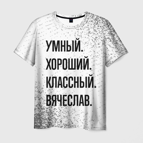Мужская футболка 3D с принтом Умный, хороший и классный: Вячеслав в Белгороде, 100% полиэфир | прямой крой, круглый вырез горловины, длина до линии бедер | 