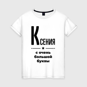 Женская футболка хлопок с принтом Ксения   с очень большой буквы в Курске, 100% хлопок | прямой крой, круглый вырез горловины, длина до линии бедер, слегка спущенное плечо | 