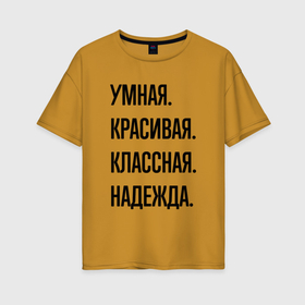 Женская футболка хлопок Oversize с принтом Умная, красивая и классная Надежда в Санкт-Петербурге, 100% хлопок | свободный крой, круглый ворот, спущенный рукав, длина до линии бедер
 | 