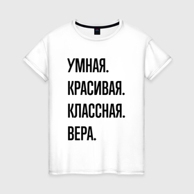 Женская футболка хлопок с принтом Умная, красивая и классная Вера в Кировске, 100% хлопок | прямой крой, круглый вырез горловины, длина до линии бедер, слегка спущенное плечо | 