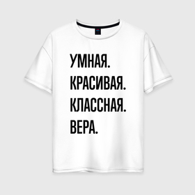 Женская футболка хлопок Oversize с принтом Умная, красивая и классная Вера в Екатеринбурге, 100% хлопок | свободный крой, круглый ворот, спущенный рукав, длина до линии бедер
 | 