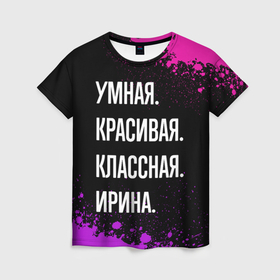 Женская футболка 3D с принтом Умная, красивая классная: Ирина в Екатеринбурге, 100% полиэфир ( синтетическое хлопкоподобное полотно) | прямой крой, круглый вырез горловины, длина до линии бедер | 