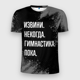 Мужская футболка 3D Slim с принтом Извини некогда гимнастика, пока в Петрозаводске, 100% полиэстер с улучшенными характеристиками | приталенный силуэт, круглая горловина, широкие плечи, сужается к линии бедра | Тематика изображения на принте: 