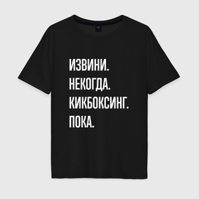 Мужская футболка хлопок Oversize с принтом Извини некогда: кикбоксинг, пока в Новосибирске, 100% хлопок | свободный крой, круглый ворот, “спинка” длиннее передней части | 